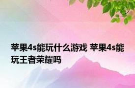 苹果4s能玩什么游戏 苹果4s能玩王者荣耀吗 