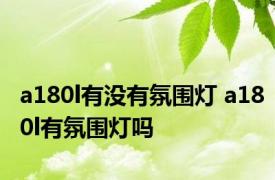 a180l有没有氛围灯 a180l有氛围灯吗