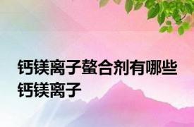 钙镁离子螯合剂有哪些 钙镁离子 