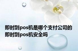 即时到pos机是哪个支付公司的 即时到pos机安全吗 