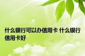 什么银行可以办信用卡 什么银行信用卡好 