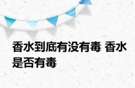 香水到底有没有毒 香水是否有毒