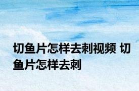 切鱼片怎样去刺视频 切鱼片怎样去刺