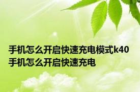 手机怎么开启快速充电模式k40 手机怎么开启快速充电