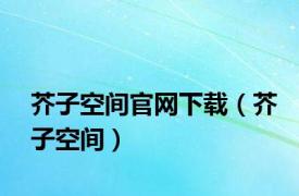 芥子空间官网下载（芥子空间）