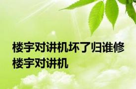 楼宇对讲机坏了归谁修 楼宇对讲机 