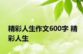 精彩人生作文600字 精彩人生 