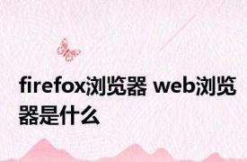 firefox浏览器 web浏览器是什么