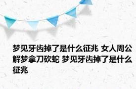 梦见牙齿掉了是什么征兆 女人周公解梦拿刀砍蛇 梦见牙齿掉了是什么征兆