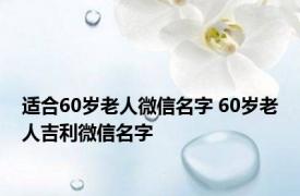 适合60岁老人微信名字 60岁老人吉利微信名字 