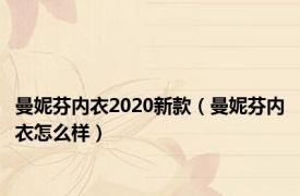 曼妮芬内衣2020新款（曼妮芬内衣怎么样）