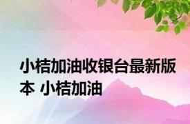 小桔加油收银台最新版本 小桔加油 