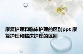 康复护理和临床护理的区别ppt 康复护理和临床护理的区别