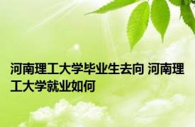 河南理工大学毕业生去向 河南理工大学就业如何