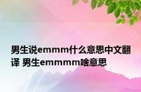 男生说emmm什么意思中文翻译 男生emmmm啥意思 