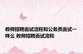 教师招聘面试流程和公务员面试一样么 教师招聘面试流程 