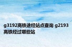 g3192高铁途经站点查询 g2193高铁经过哪些站