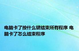 电脑卡了按什么键结束所有程序 电脑卡了怎么结束程序 