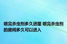 喷完杀虫剂多久进屋 喷完杀虫剂的房间多久可以进入