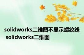 solidworks二维图不显示螺纹线 solidworks二维图 