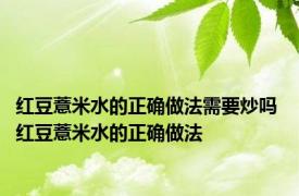 红豆薏米水的正确做法需要炒吗 红豆薏米水的正确做法