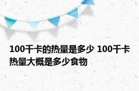 100千卡的热量是多少 100千卡热量大概是多少食物