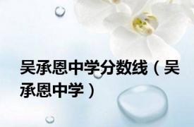 吴承恩中学分数线（吴承恩中学）