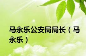 马永乐公安局局长（马永乐）