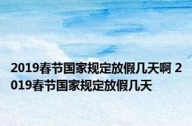 2019春节国家规定放假几天啊 2019春节国家规定放假几天 