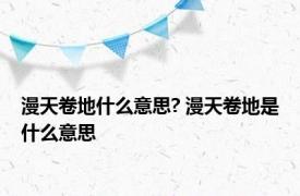 漫天卷地什么意思? 漫天卷地是什么意思 