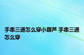 手串三通怎么穿小葫芦 手串三通怎么穿 