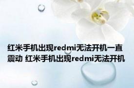 红米手机出现redmi无法开机一直震动 红米手机出现redmi无法开机