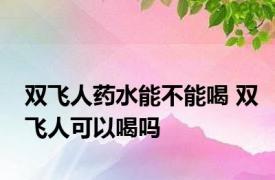 双飞人药水能不能喝 双飞人可以喝吗