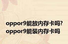 oppor9能放内存卡吗? oppor9能装内存卡吗