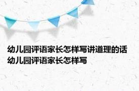 幼儿园评语家长怎样写讲道理的话 幼儿园评语家长怎样写 