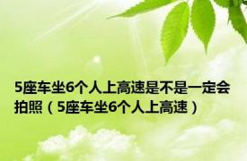 5座车坐6个人上高速是不是一定会拍照（5座车坐6个人上高速）