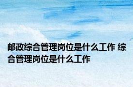 邮政综合管理岗位是什么工作 综合管理岗位是什么工作