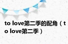 to love第二季的配角（to love第二季）