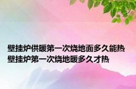 壁挂炉供暖第一次烧地面多久能热 壁挂炉第一次烧地暖多久才热