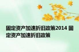 固定资产加速折旧政策2014 固定资产加速折旧政策 