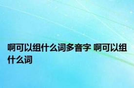 啊可以组什么词多音字 啊可以组什么词 