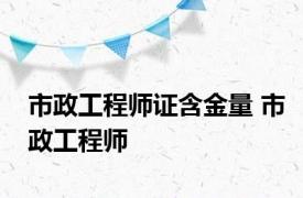 市政工程师证含金量 市政工程师 