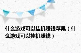 什么游戏可以挂机赚钱苹果（什么游戏可以挂机赚钱）