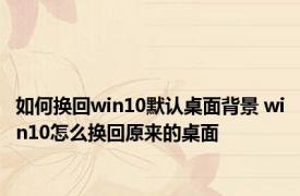 如何换回win10默认桌面背景 win10怎么换回原来的桌面