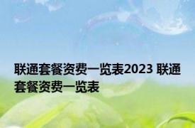 联通套餐资费一览表2023 联通套餐资费一览表 