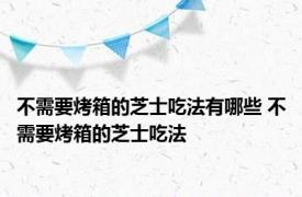 不需要烤箱的芝士吃法有哪些 不需要烤箱的芝士吃法 