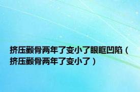 挤压颧骨两年了变小了眼眶凹陷（挤压颧骨两年了变小了）