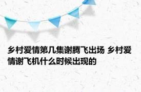 乡村爱情第几集谢腾飞出场 乡村爱情谢飞机什么时候出现的