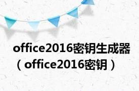 office2016密钥生成器（office2016密钥）