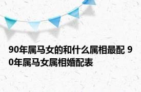 90年属马女的和什么属相最配 90年属马女属相婚配表 